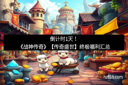 倒计时1天！《战神传奇》【传奇盛世】终极福利汇总