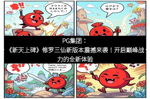 PG集团：《新天上碑》修罗三仙新版本震撼来袭！开启巅峰战力的全新体验